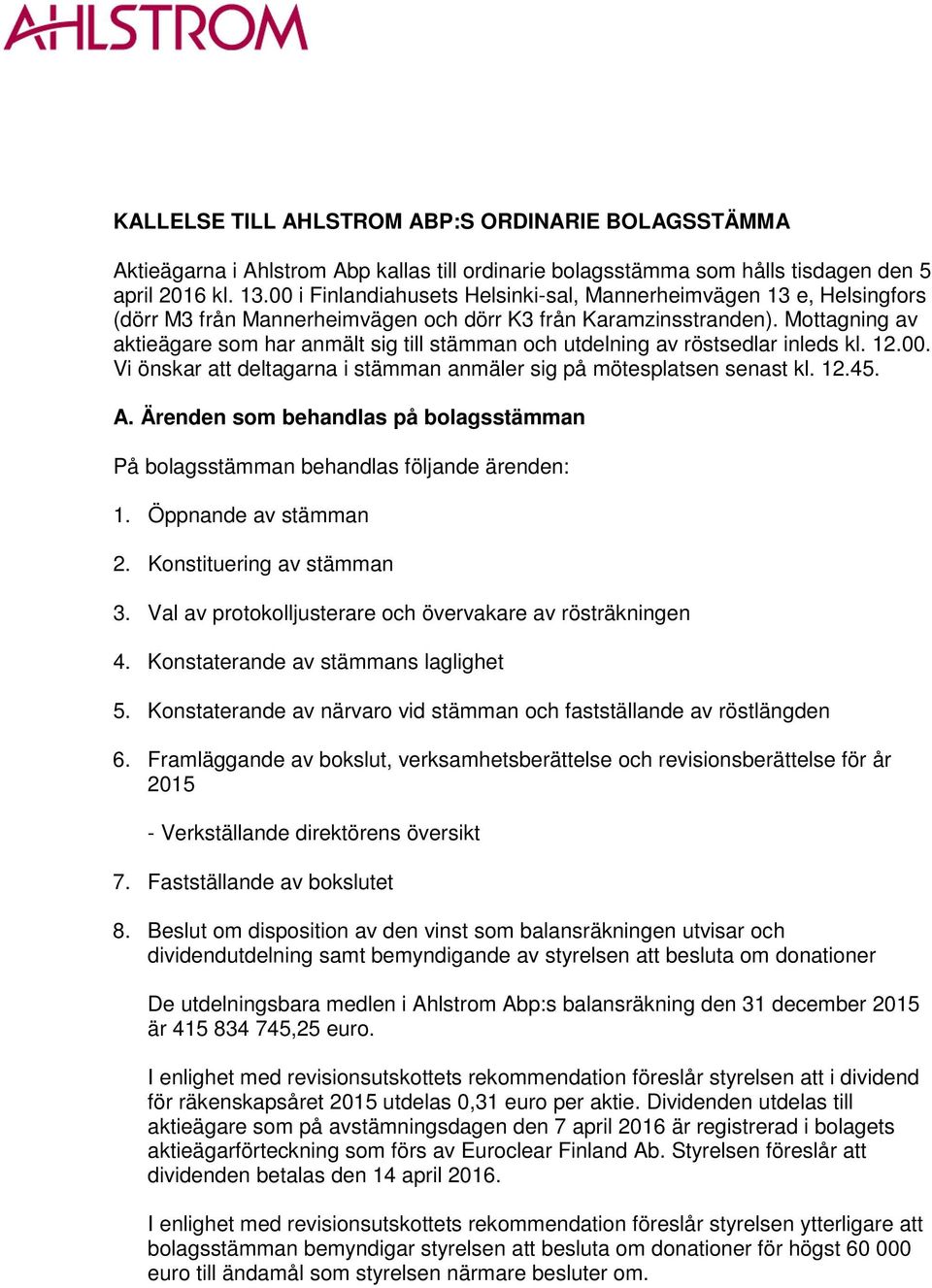 Mottagning av aktieägare som har anmält sig till stämman och utdelning av röstsedlar inleds kl. 12.00. Vi önskar att deltagarna i stämman anmäler sig på mötesplatsen senast kl. 12.45. A.