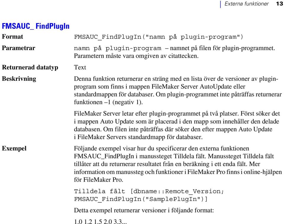Text Denna funktion returnerar en sträng med en lista över de versioner av pluginprogram som finns i mappen FileMaker Server AutoUpdate eller standardmappen för databaser.