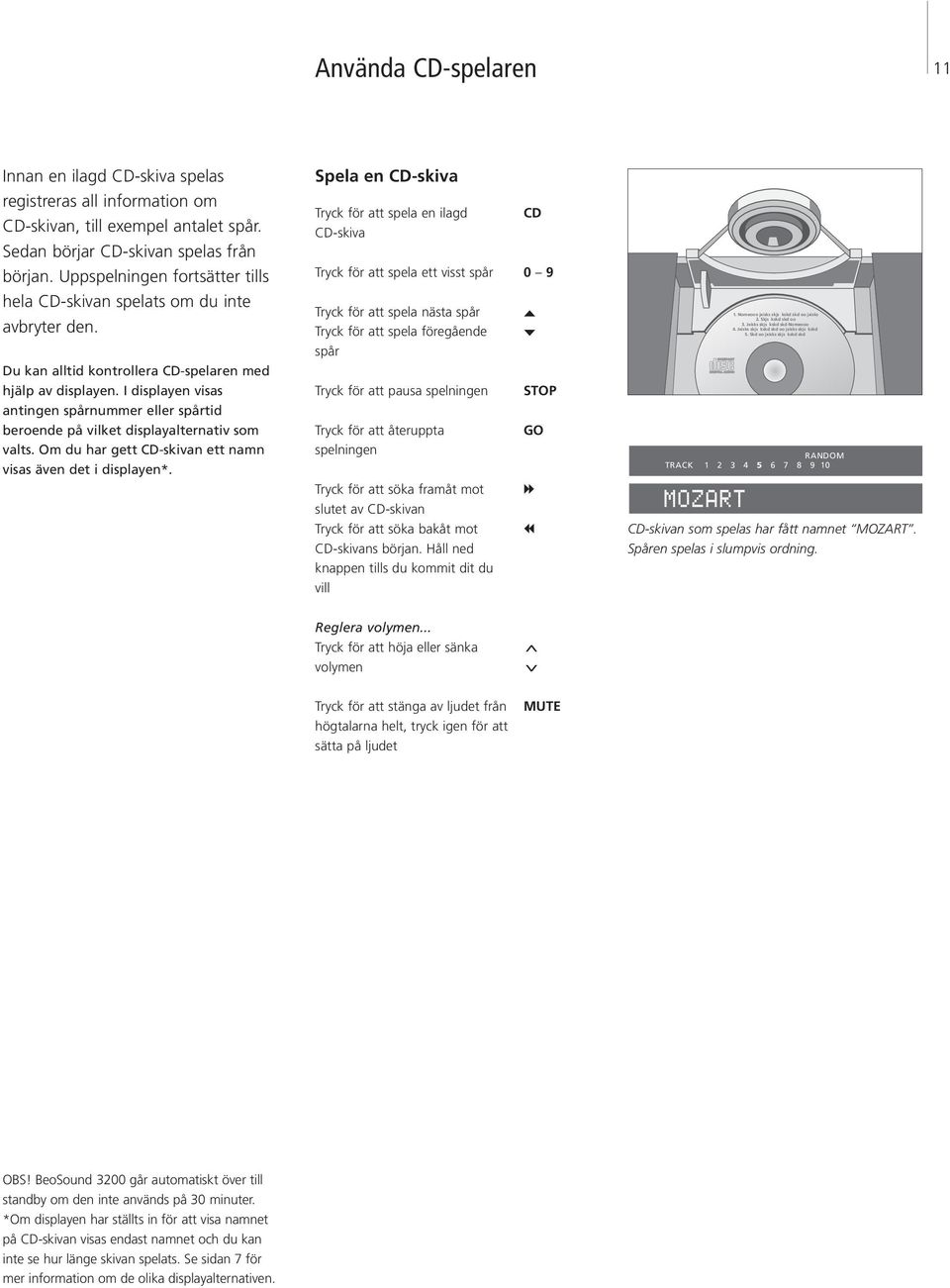 I displayen visas antingen spårnummer eller spårtid beroende på vilket displayalternativ som valts. Om du har gett CD-skivan ett namn visas även det i displayen*.