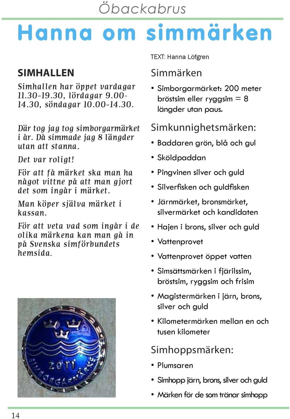 För att veta vad som ingår i de olika märkena kan man gå in på Svenska simförbundets hemsida. TEXT: Hanna Löfgren Simmärken Simborgarmärket: 200 meter bröstsim eller ryggsim = 8 längder utan paus.
