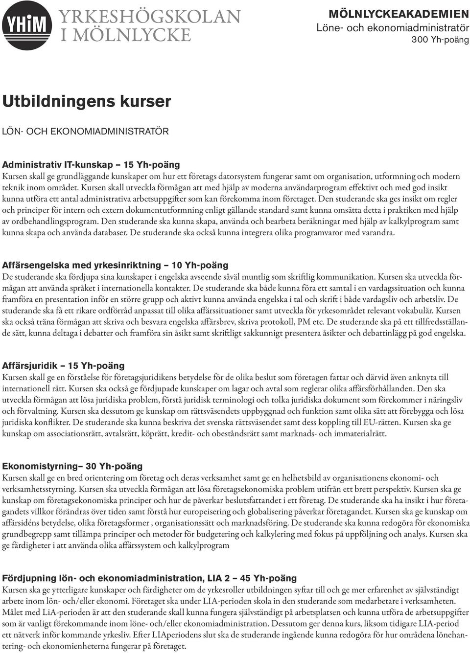 Kursen skall utveckla förmågan att med hjälp av moderna användarprogram effektivt och med god insikt kunna utföra ett antal administrativa arbetsuppgifter som kan förekomma inom företaget.