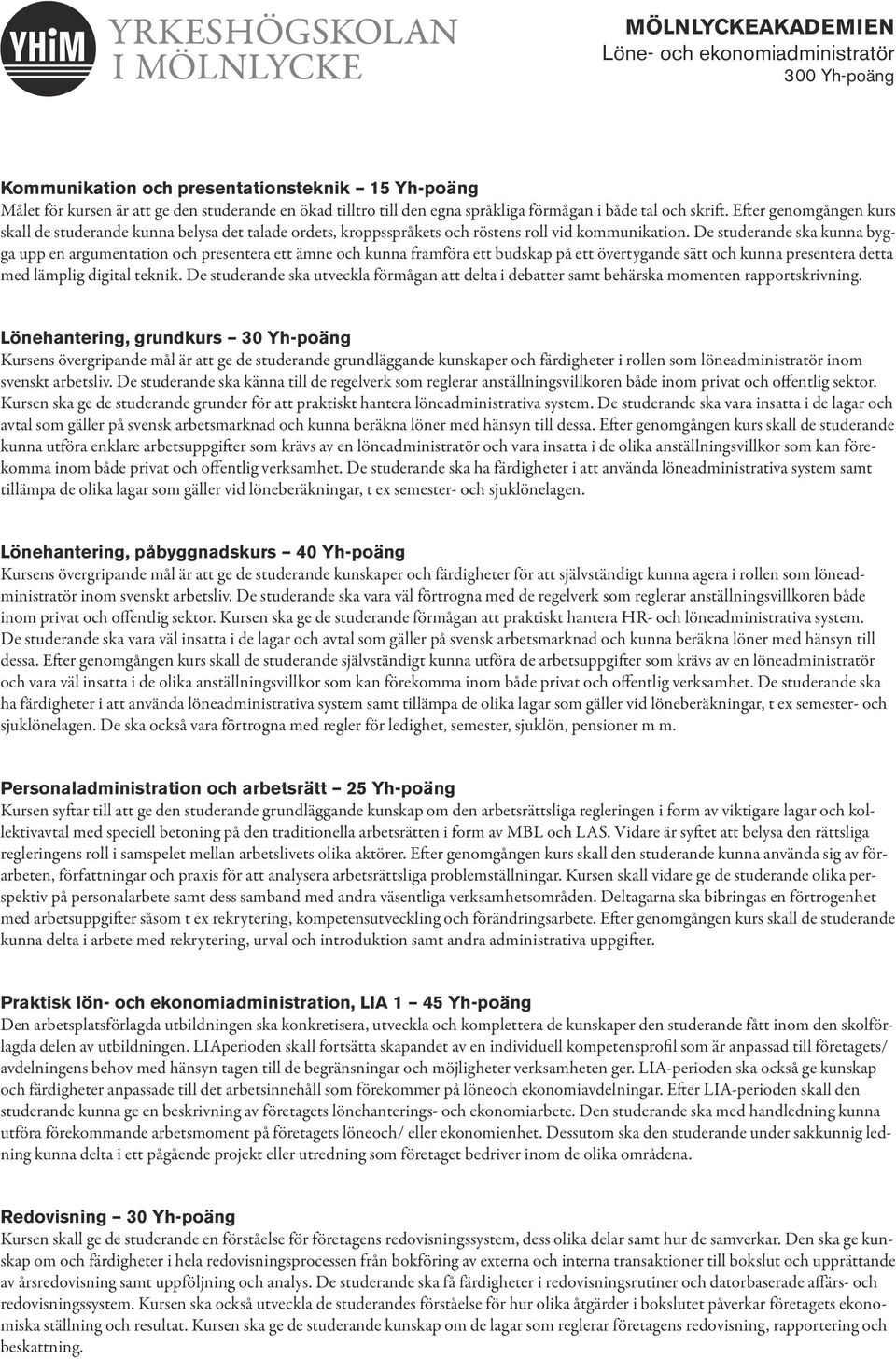 De studerande ska kunna bygga upp en argumentation och presentera ett ämne och kunna framföra ett budskap på ett övertygande sätt och kunna presentera detta med lämplig digital teknik.