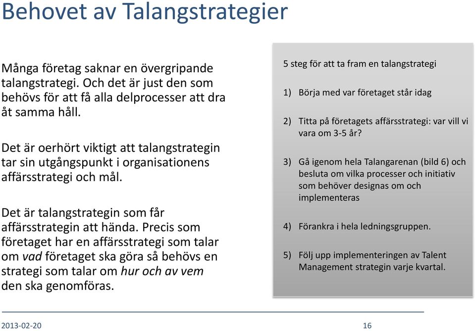 Precis som företaget har en affärsstrategi som talar om vad företaget ska göra så behövs en strategi som talar om hur och av vem den ska genomföras.