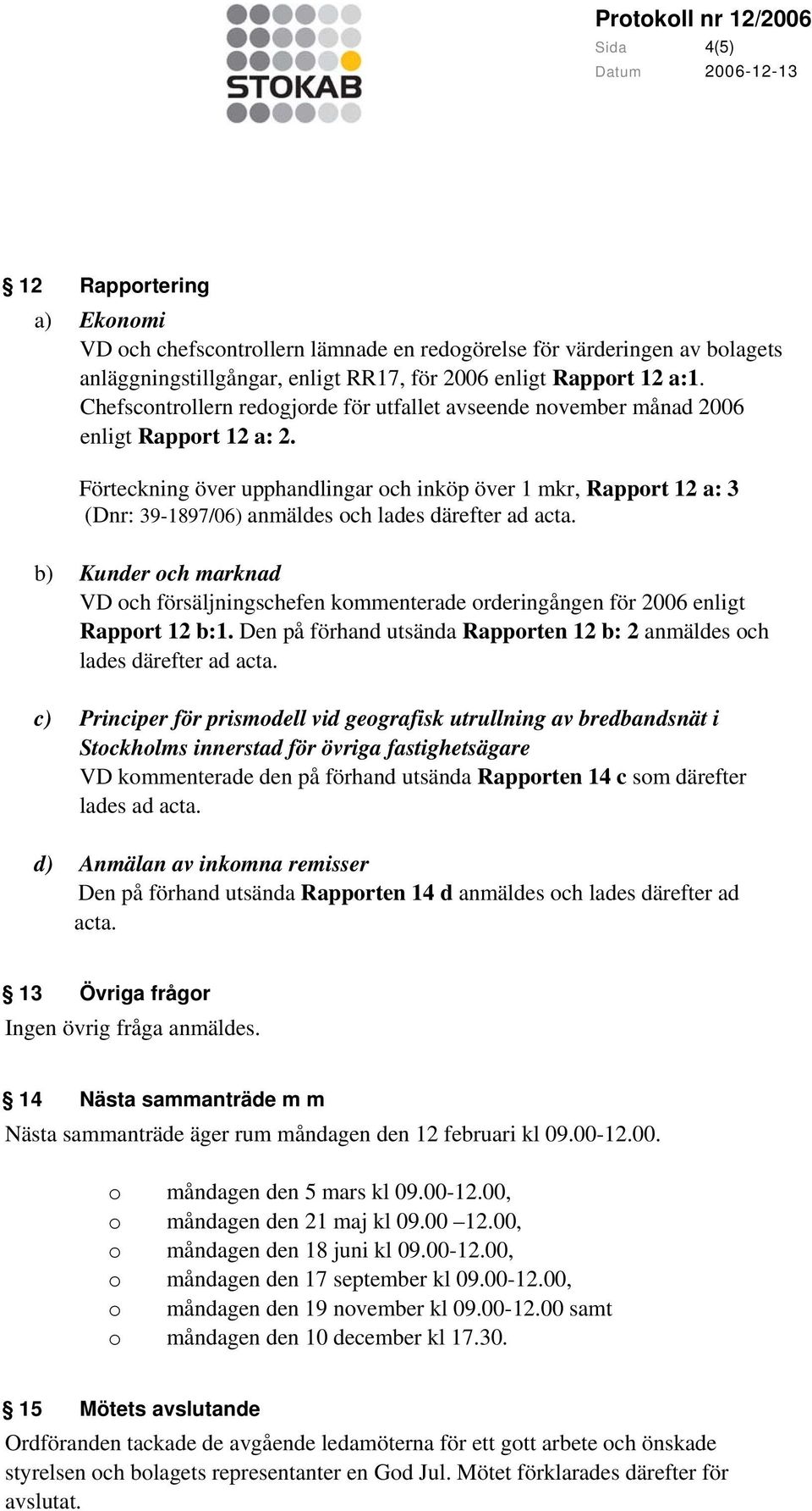 Förteckning över upphandlingar och inköp över 1 mkr, Rapport 12 a: 3 (Dnr: 39-1897/06) anmäldes och lades därefter ad acta.