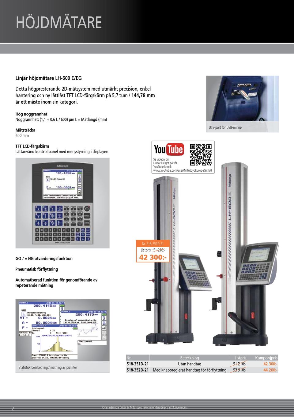 Hög noggrannhet Noggrannhet: (1,1 + 0,6 L / 600) µm L = Mätlängd (mm) Mätsträcka 600 mm USB-port för USB-minne TFT LCD-färgskärm Lättanvänd kontrollpanel med menystyrning i displayen Se videon om