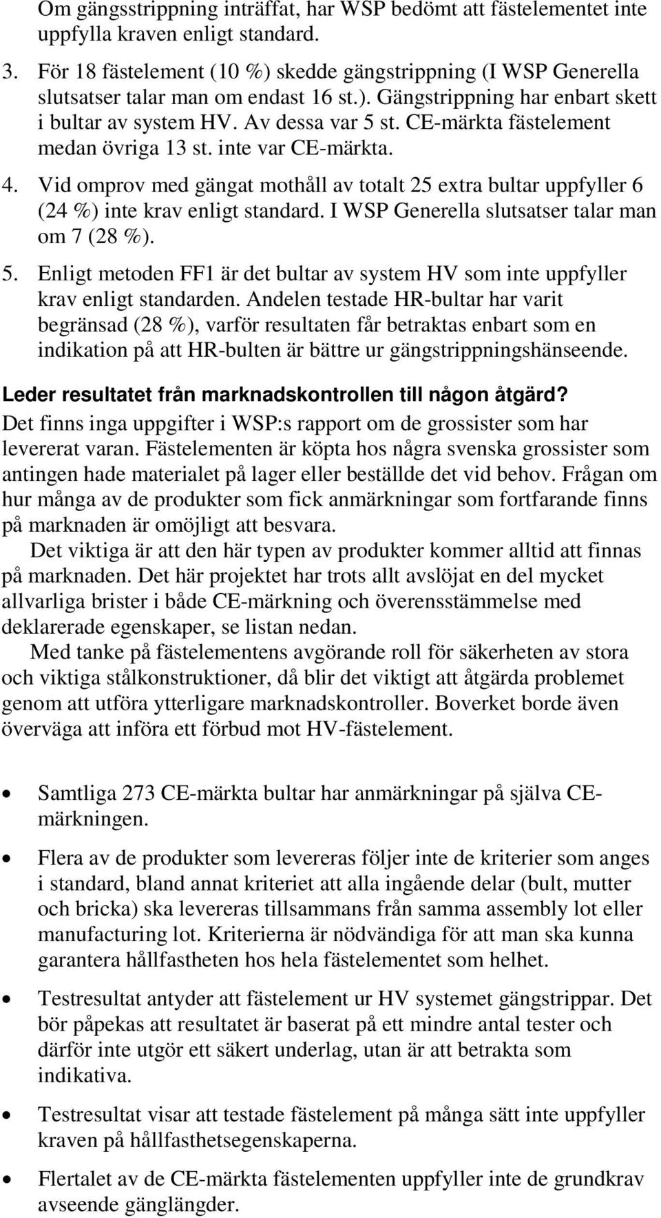 CE-märkta fästelement medan övriga 13 st. inte var CE-märkta. 4. Vid omprov med gängat mothåll av totalt 25 extra bultar uppfyller 6 (24 %) inte krav enligt standard.