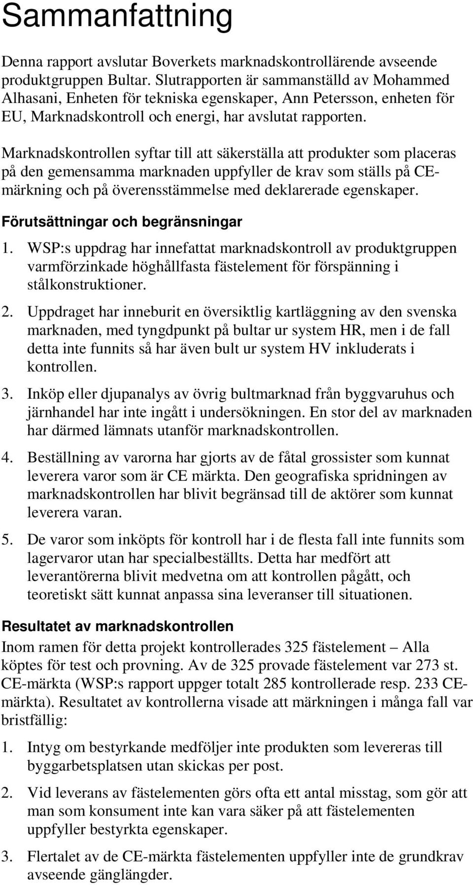 Marknadskontrollen syftar till att säkerställa att produkter som placeras på den gemensamma marknaden uppfyller de krav som ställs på CEmärkning och på överensstämmelse med deklarerade egenskaper.