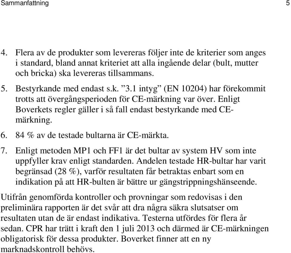 Bestyrkande med endast s.k. 3.1 intyg (EN 10204) har förekommit trotts att övergångsperioden för CE-märkning var över. Enligt Boverkets regler gäller i så fall endast bestyrkande med CEmärkning. 6.