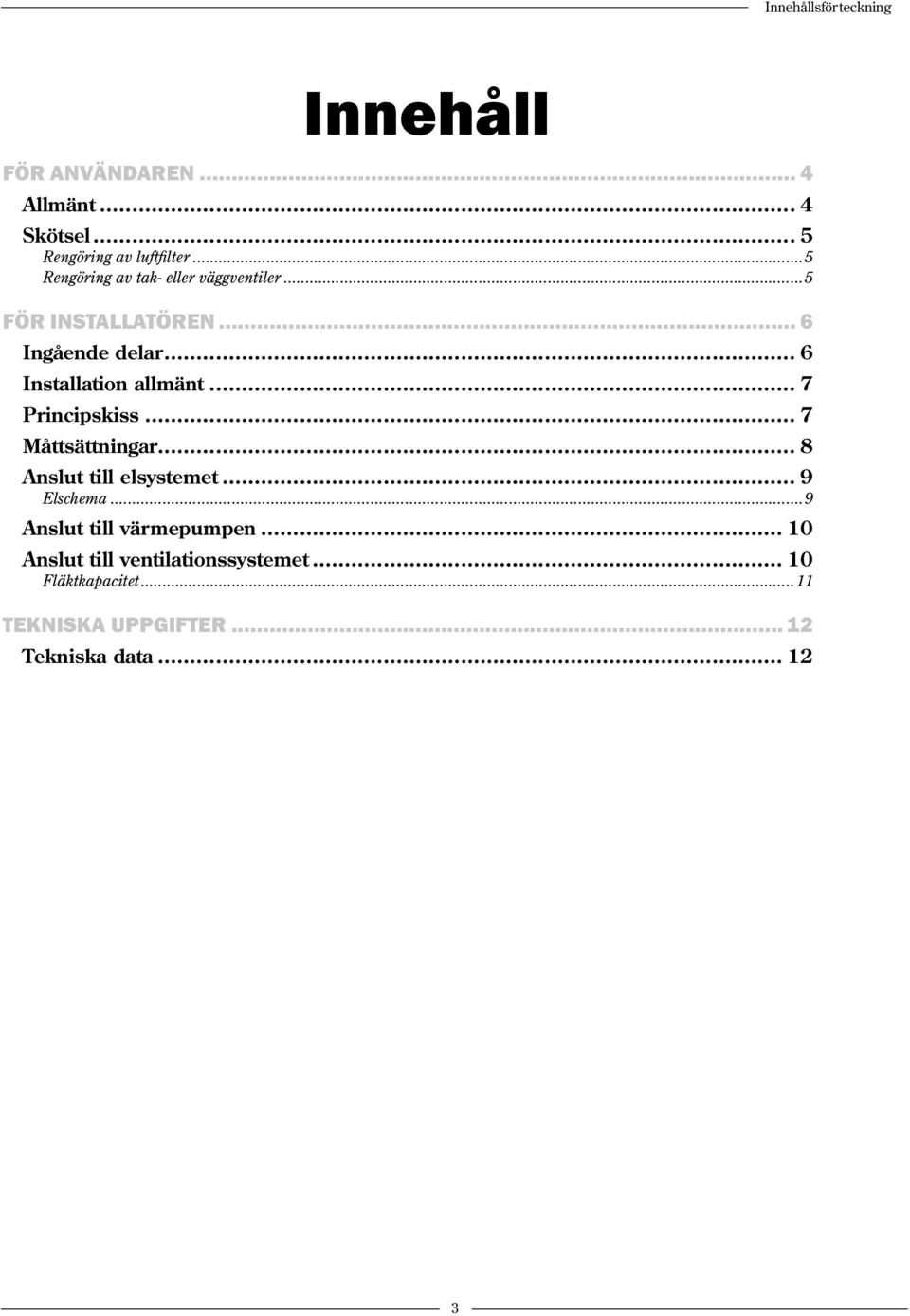 .. 7 Principskiss... 7 Måttsättningar... 8 Anslut till elsystemet... 9 Elschema...9 Anslut till värmepumpen.