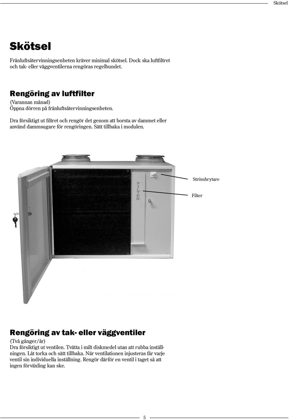 Dra försiktigt ut filtret och rengör det genom att borsta av dammet eller använd dammsugare för rengöringen. Sätt tillbaka i modulen.