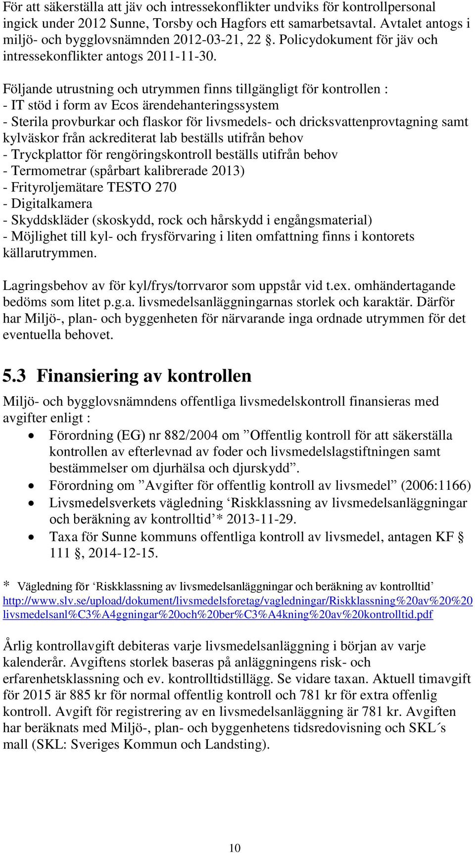 Följande utrustning och utrymmen finns tillgängligt för kontrollen : - IT stöd i form av Ecos ärendehanteringssystem - Sterila provburkar och flaskor för livsmedels- och dricksvattenprovtagning samt