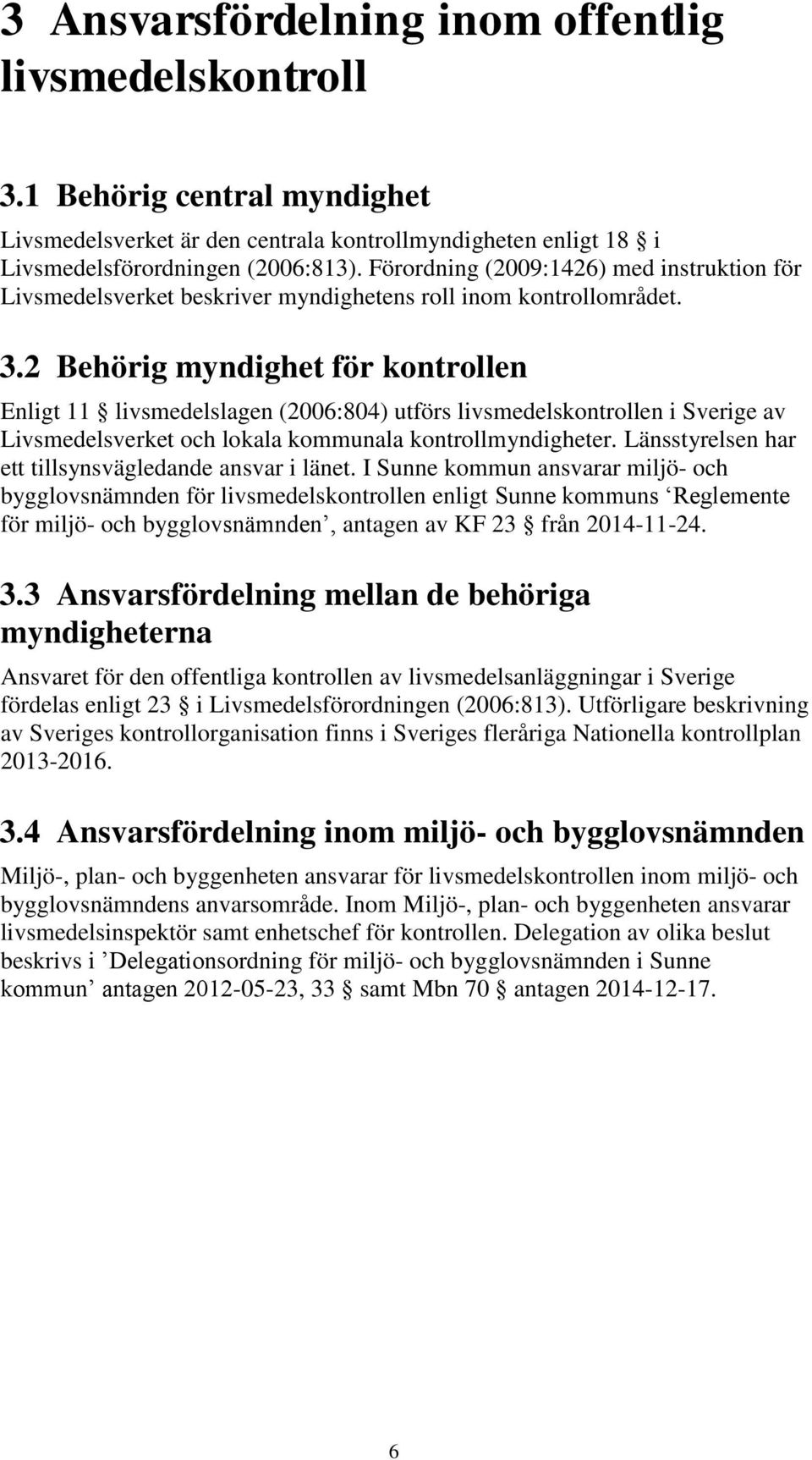 2 Behörig myndighet för kontrollen Enligt 11 livsmedelslagen (2006:804) utförs livsmedelskontrollen i Sverige av Livsmedelsverket och lokala kommunala kontrollmyndigheter.