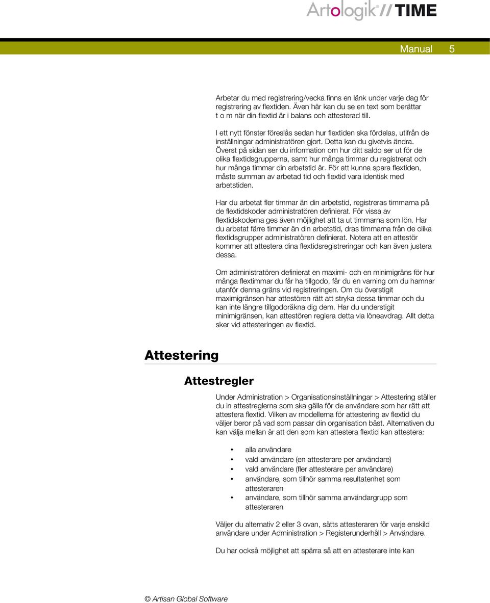 Överst på sidan ser du information om hur ditt saldo ser ut för de olika flextidsgrupperna, samt hur många timmar du registrerat och hur många timmar din arbetstid är.