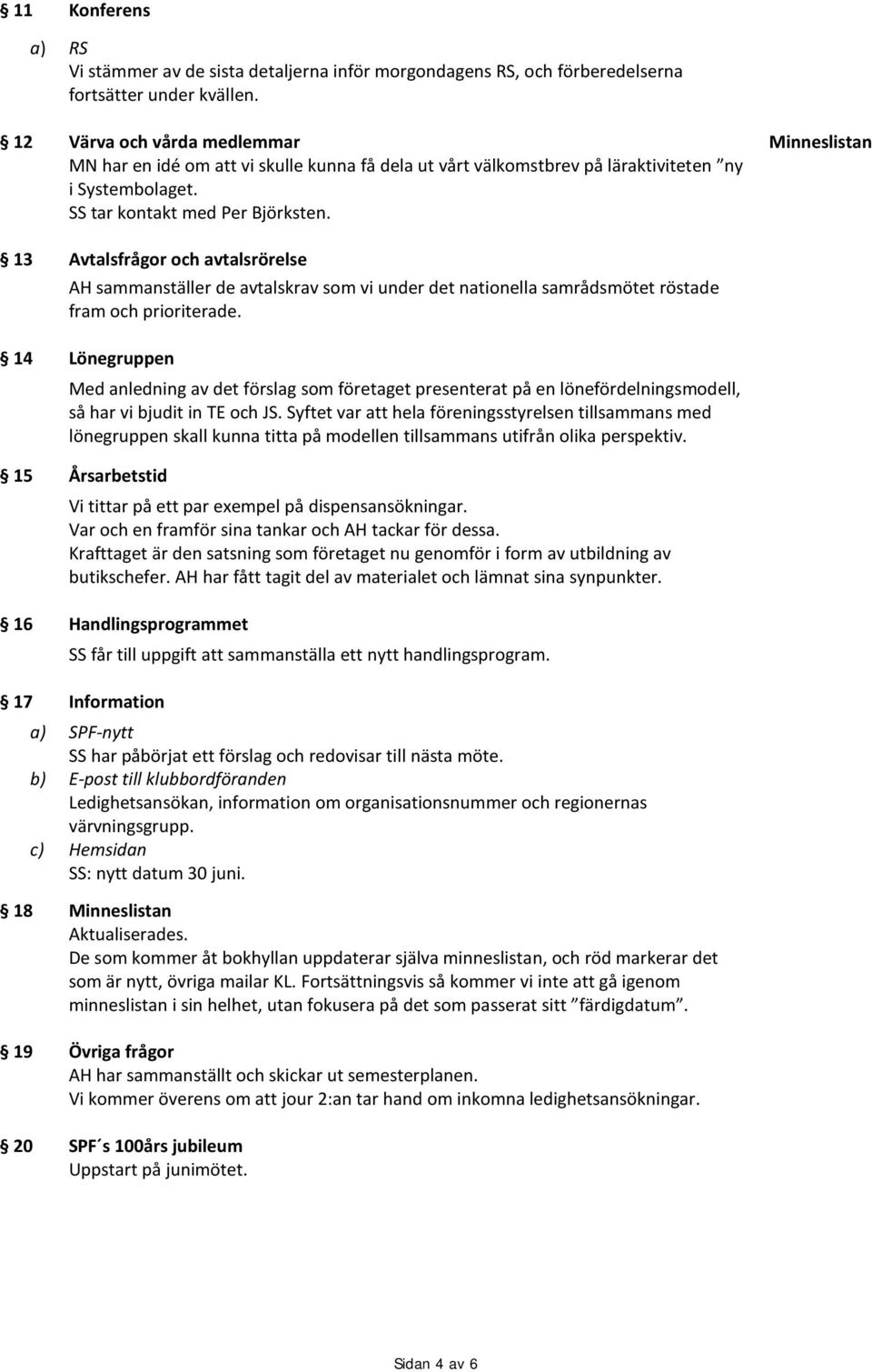 Minneslistan 13 Avtalsfrågor och avtalsrörelse AH sammanställer de avtalskrav som vi under det nationella samrådsmötet röstade fram och prioriterade.