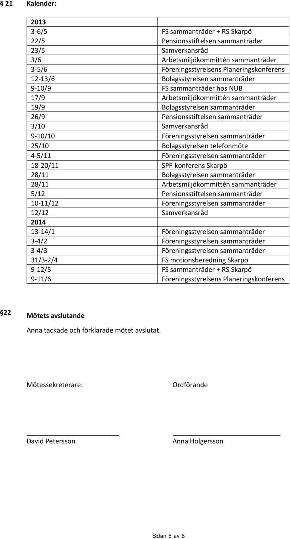 Föreningsstyrelsen sammanträder 25/10 Bolagsstyrelsen telefonmöte 4-5/11 Föreningsstyrelsen sammanträder 18-20/11 SPF-konferens Skarpö 28/11 Bolagsstyrelsen sammanträder 28/11 Arbetsmiljökommittén