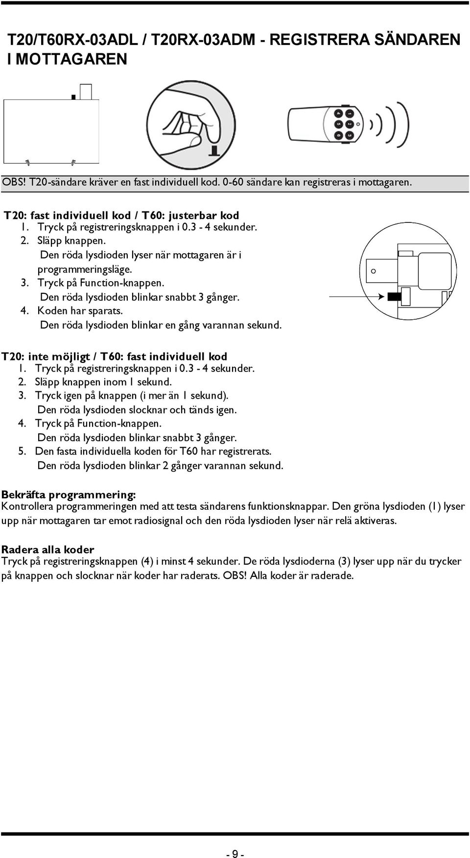 Tryck på Function-knappen. Den röda lysdioden blinkar snabbt 3 gånger. 4. Koden har sparats. Den röda lysdioden blinkar en gång varannan sekund. T20: inte möjligt / T60: fast individuell kod 1.