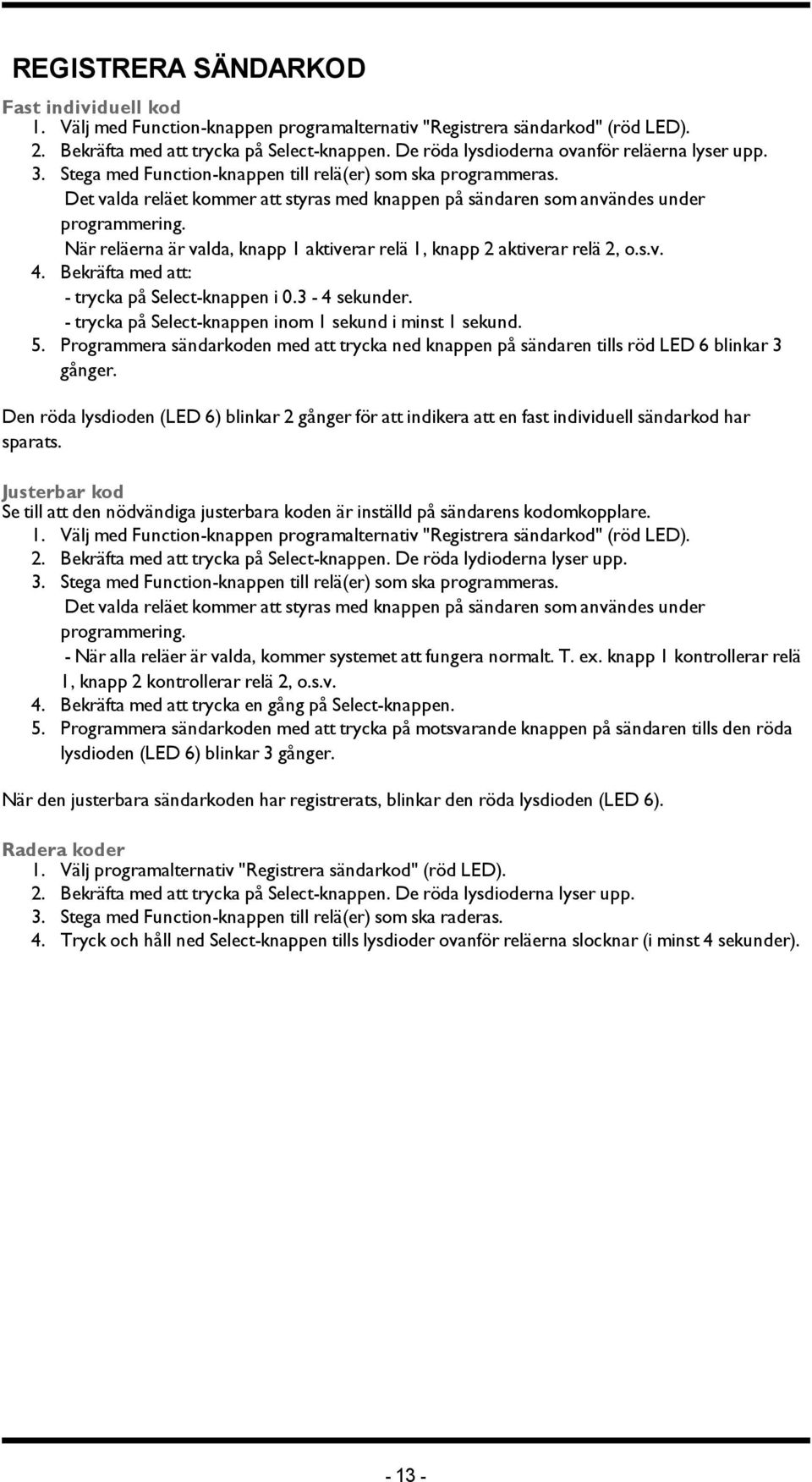 Det valda reläet kommer att styras med knappen på sändaren som användes under programmering. När reläerna är valda, knapp 1 aktiverar relä 1, knapp 2 aktiverar relä 2, o.s.v. 4.