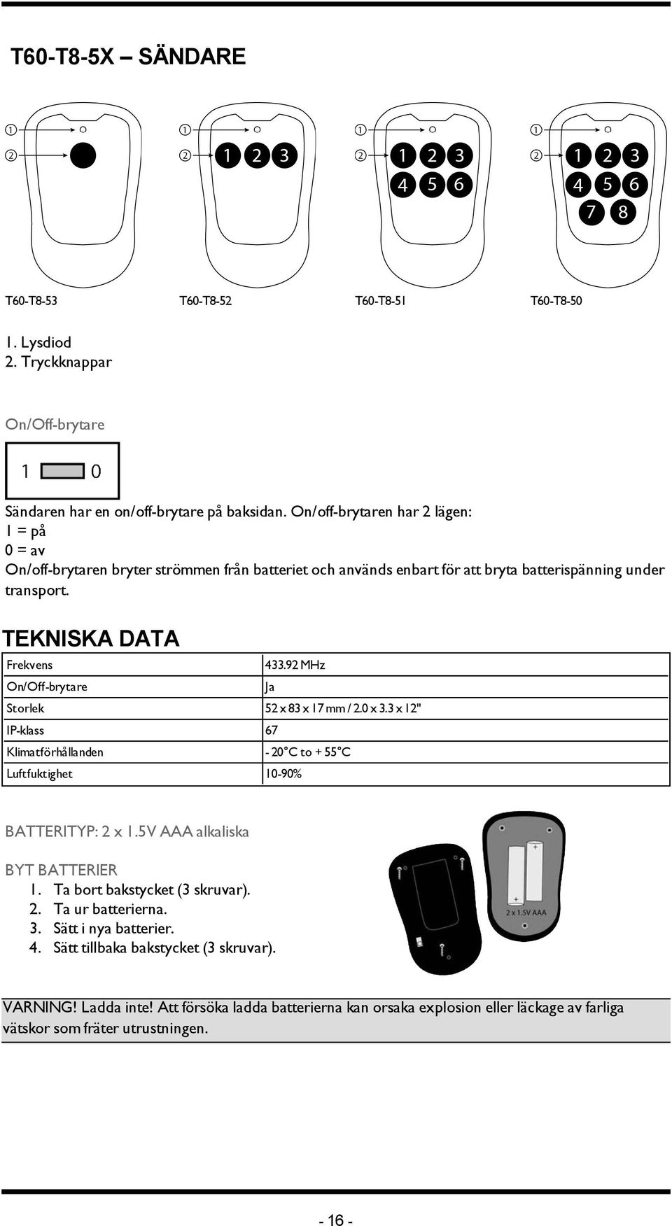 92 MHz Storlek 52 x 83 x 17 mm / 2.0 x 3.3 x 12" IP-klass 67 Klimatförhållanden - 20 C to + 55 C Luftfuktighet 10-90% Ja BATTERITYP: 2 x 1.5V AAA alkaliska BYT BATTERIER 1.