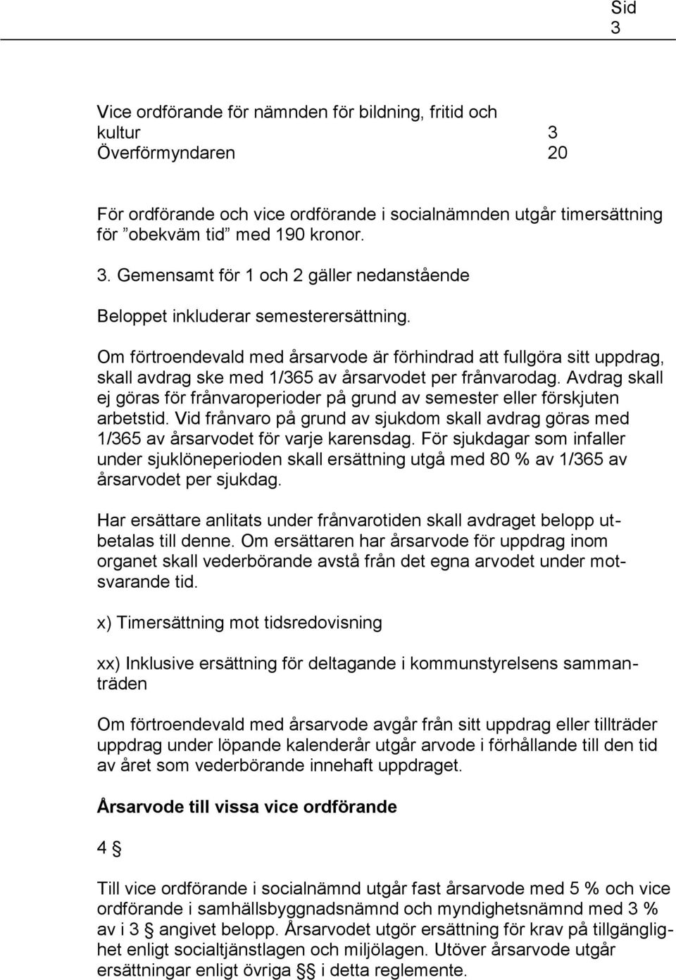 Avdrag skall ej göras för frånvaroperioder på grund av semester eller förskjuten arbetstid. Vid frånvaro på grund av sjukdom skall avdrag göras med 1/365 av årsarvodet för varje karensdag.