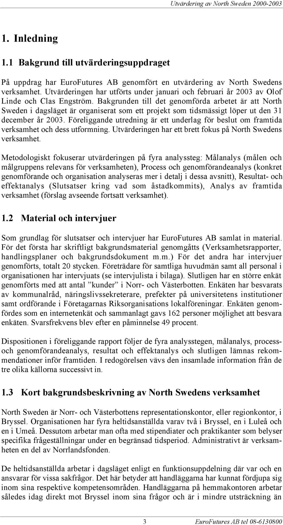 Bakgrunden till det genomfšrda arbetet Šr att North Sweden i dagslšget Šr organiserat som ett projekt som tidsmšssigt lšper ut den 31 december Œr 2003.