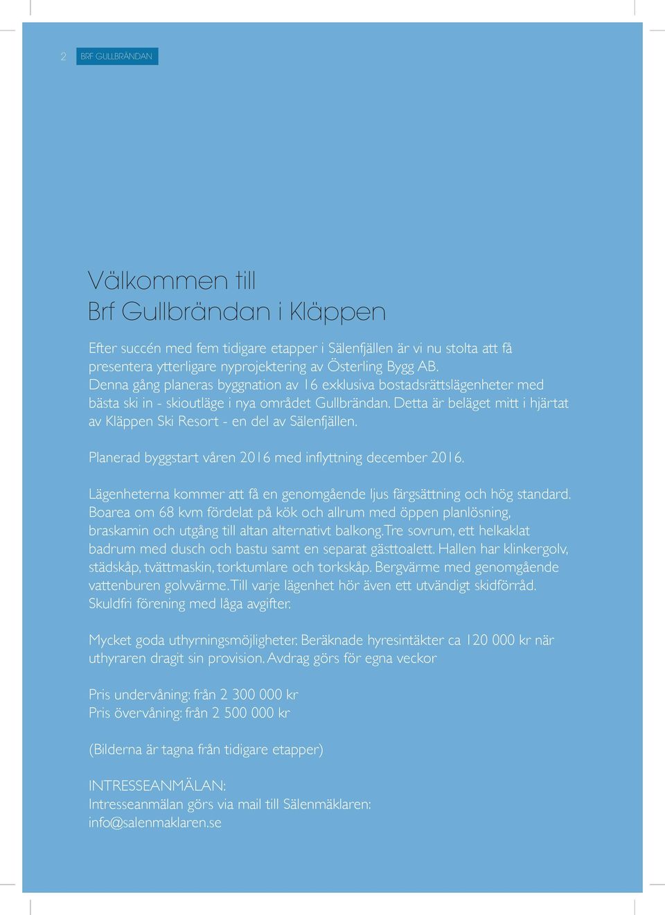 Detta är beläget mitt i hjärtat av Kläppen Ski Resort - en del av Sälenfjällen. Planerad byggstart våren 2016 med inflyttning december 2016.