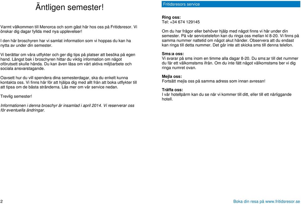 Längst bak i broschyren hittar du viktig information om något oförutsett skulle hända. Du kan även läsa om vårt aktiva miljöarbete och sociala ansvarstagande.