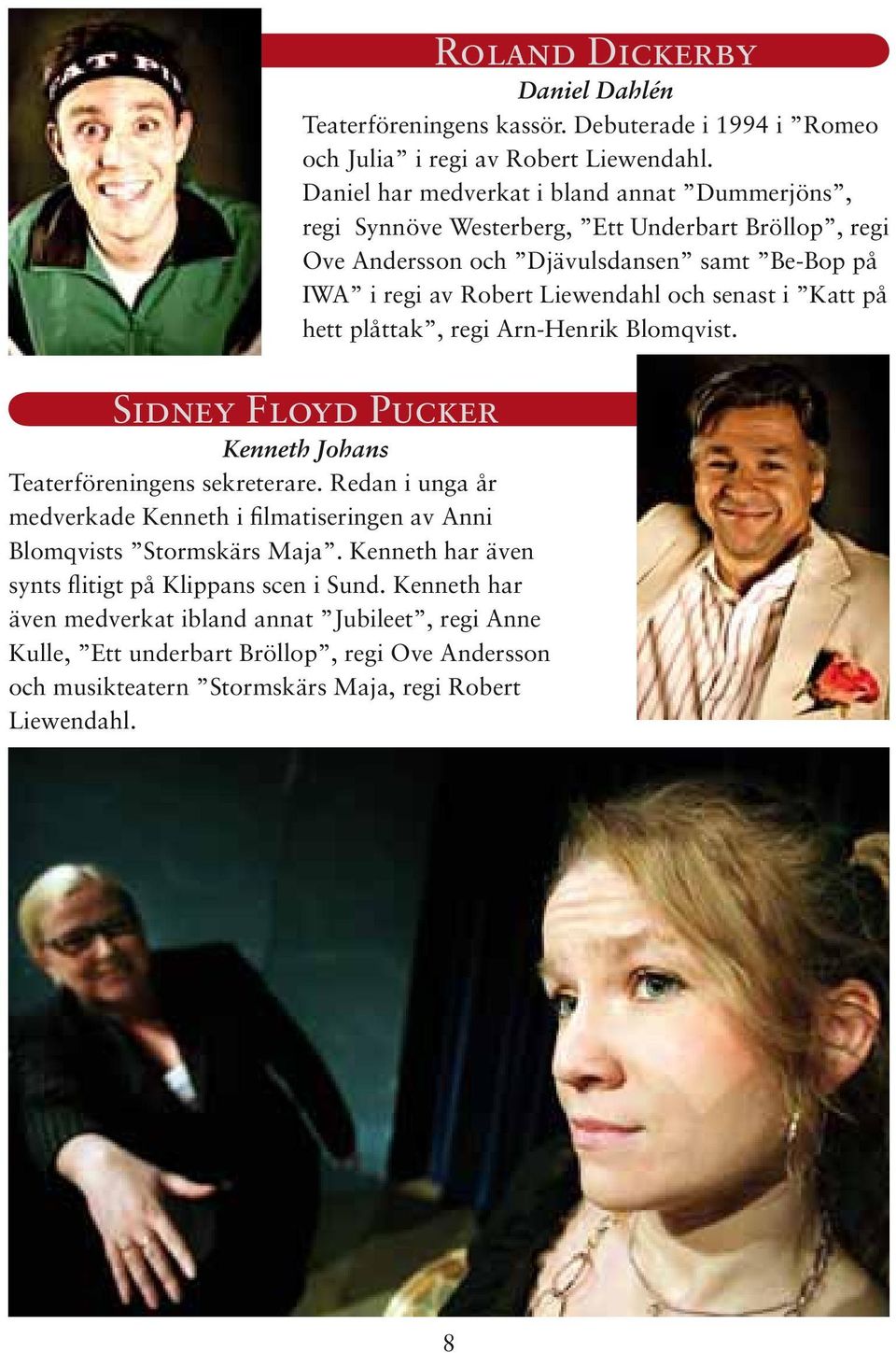 Kenneth har även medverkat ibland annat Jubileet, regi Anne Kulle, Ett underbart Bröllop, regi Ove Andersson och musikteatern Stormskärs Maja, regi Robert Liewendahl.