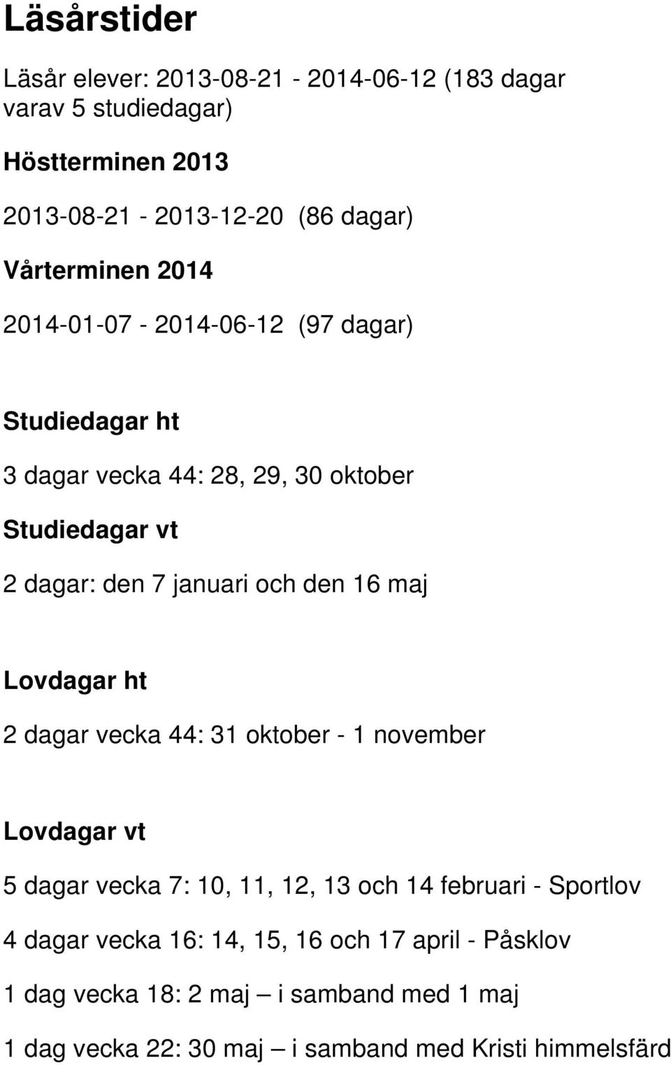 och den 16 maj Lovdagar ht 2 dagar vecka 44: 31 oktober - 1 november Lovdagar vt 5 dagar vecka 7: 10, 11, 12, 13 och 14 februari - Sportlov