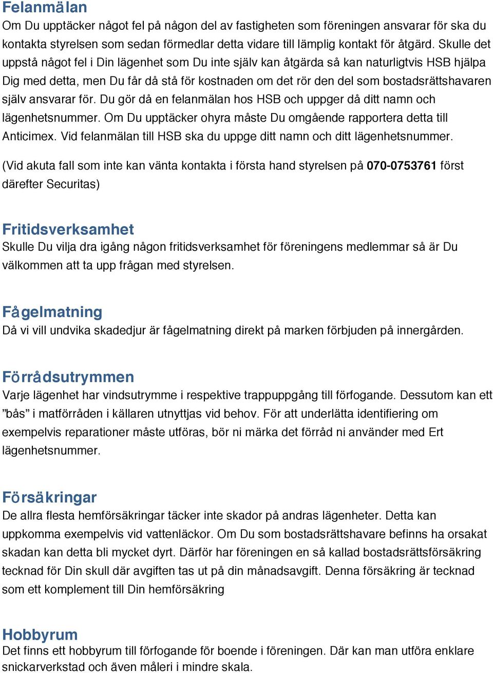 ansvarar för. Du gör då en felanmälan hos HSB och uppger då ditt namn och lägenhetsnummer. Om Du upptäcker ohyra måste Du omgående rapportera detta till Anticimex.