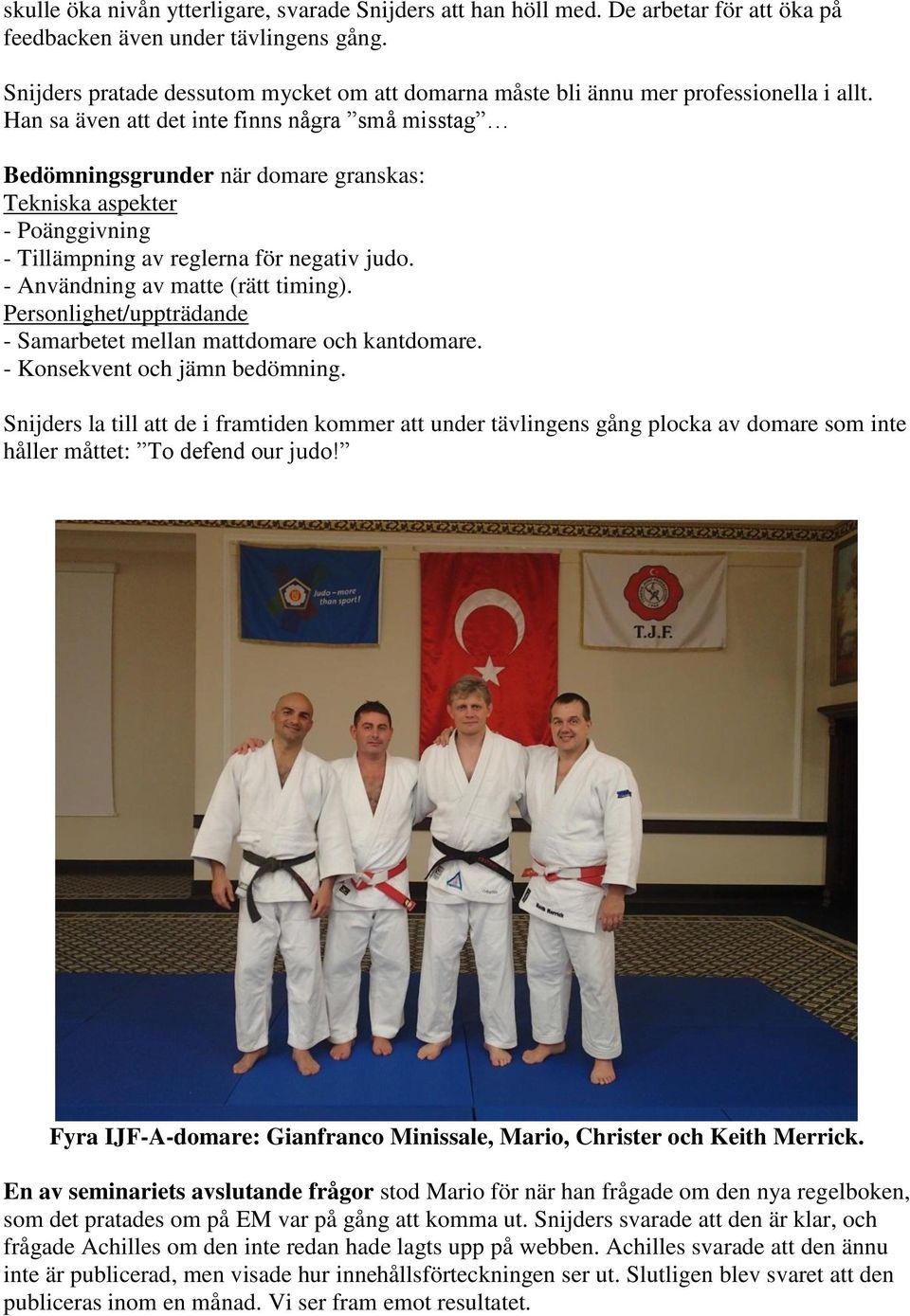 Han sa även att det inte finns några små misstag Bedömningsgrunder när domare granskas: Tekniska aspekter - Poänggivning - Tillämpning av reglerna för negativ judo.