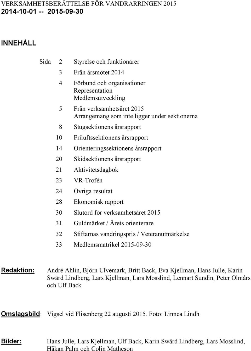 21 Aktivitetsdagbok 23 VR-Trofén 24 Övriga resultat 28 Ekonomisk rapport 30 Slutord för verksamhetsåret 2015 31 Guldmärket / Årets orienterare 32 Stiftarnas vandringspris / Veteranutmärkelse 33