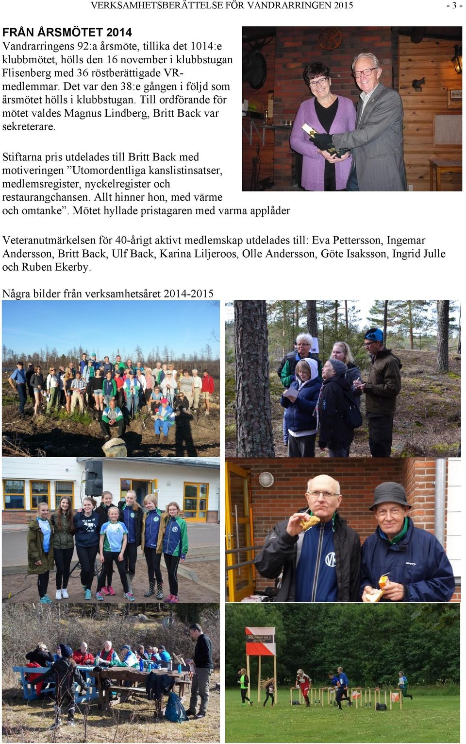 Stiftarna pris utdelades till Britt Back med motiveringen Utomordentliga kanslistinsatser, medlemsregister, nyckelregister och restaurangchansen. Allt hinner hon, med värme och omtanke.