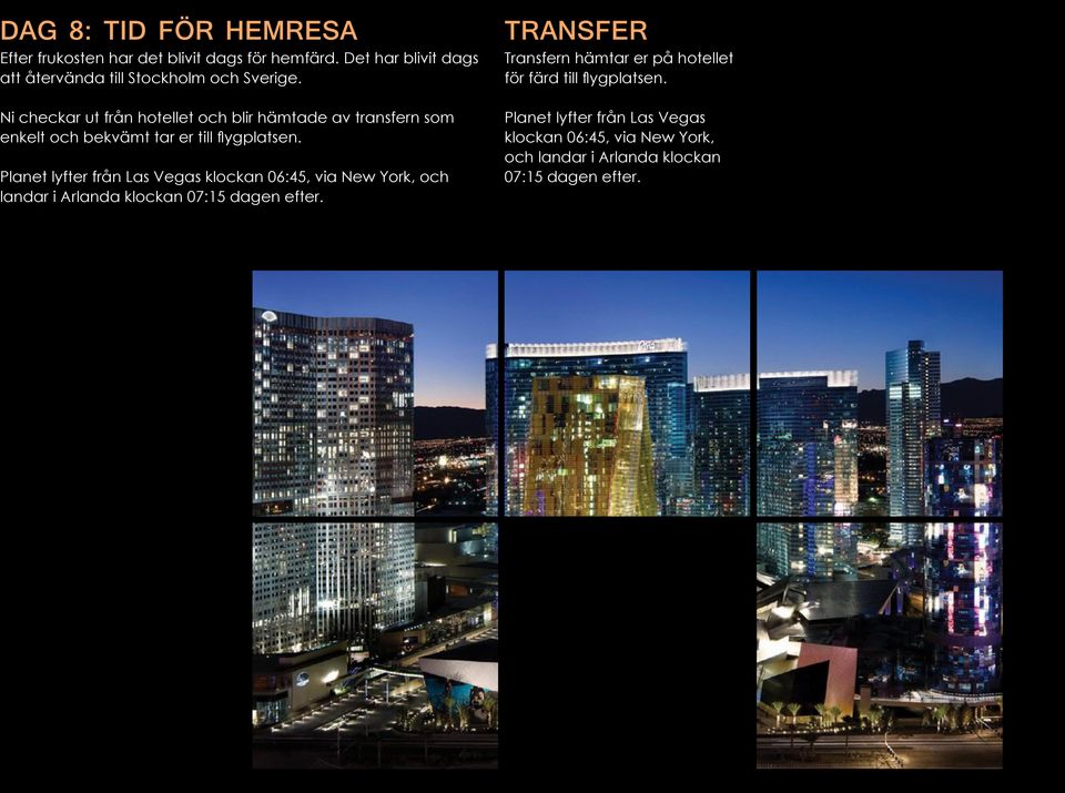 Ni checkar ut från hotellet och blir hämtade av transfern som enkelt och bekvämt tar er till flygplatsen.
