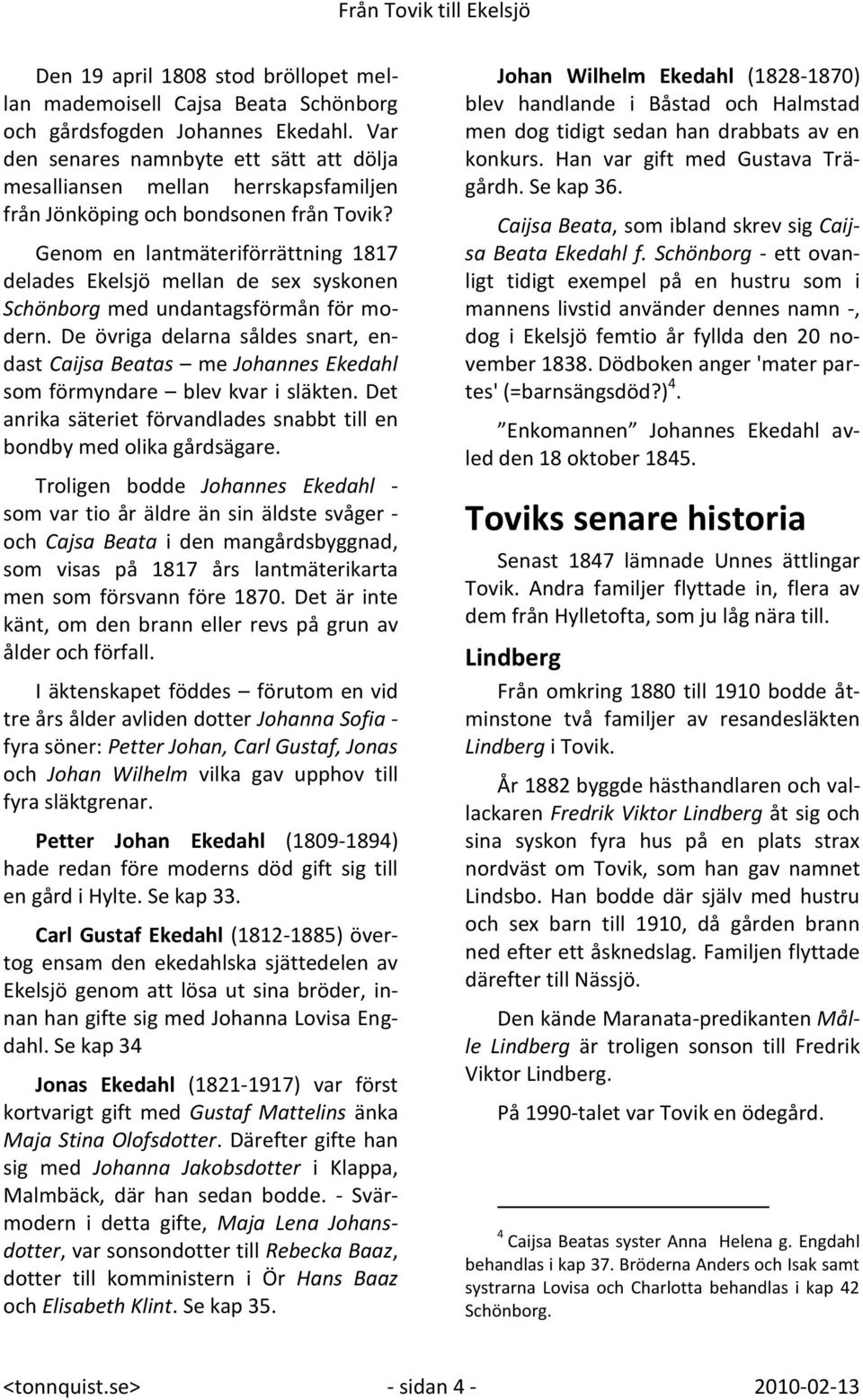 Genom en lantmäteriförrättning 1817 delades Ekelsjö mellan de sex syskonen Schönborg med undantagsförmån för modern.