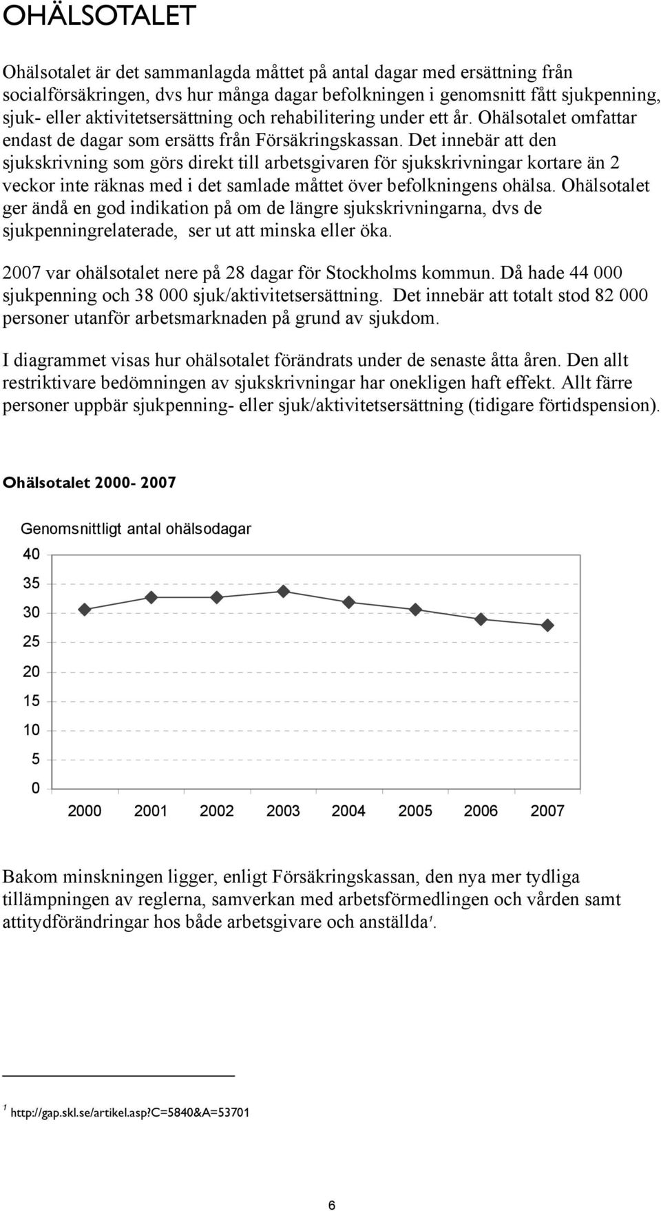 Det innebär att den sjukskrivning som görs direkt till arbetsgivaren för sjukskrivningar kortare än 2 veckor inte räknas med i det samlade måttet över befolkningens ohälsa.