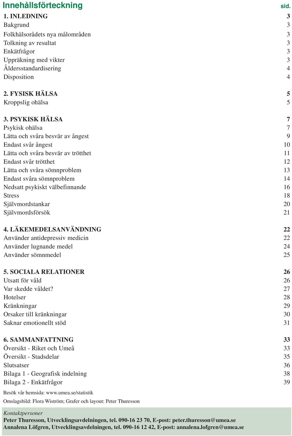 PSYKISK HÄLSA 7 Psykisk ohälsa 7 Lätta och svåra besvär av ångest 9 Endast svår ångest 10 Lätta och svåra besvär av trötthet 11 Endast svår trötthet 12 Lätta och svåra sömnproblem 13 Endast svåra