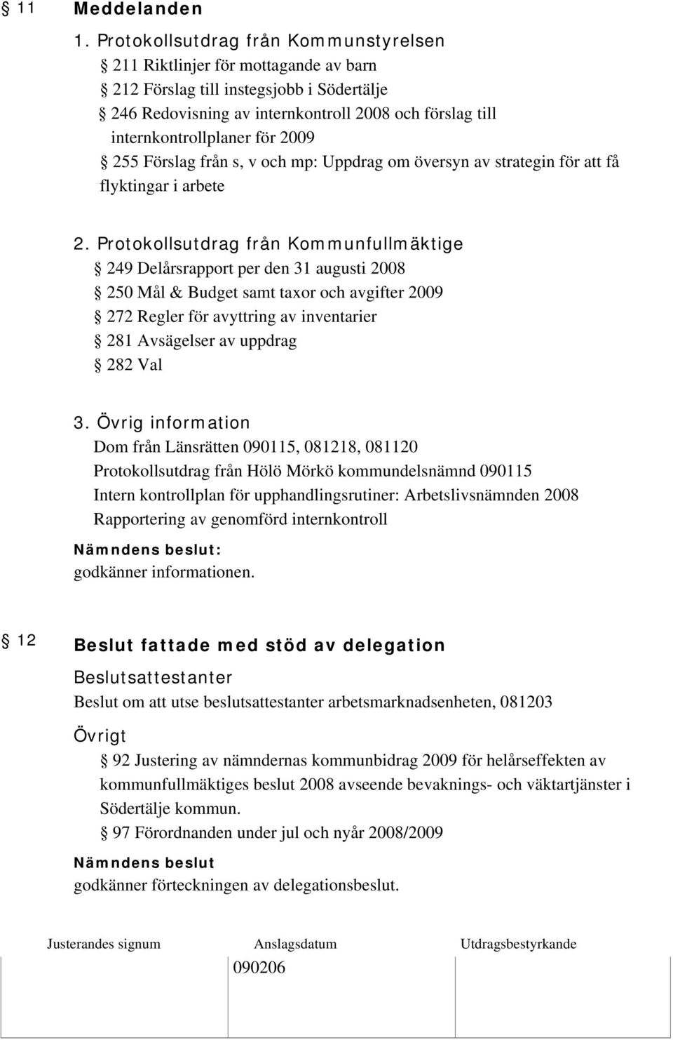 2009 255 Förslag från s, v och mp: Uppdrag om översyn av strategin för att få flyktingar i arbete 2.