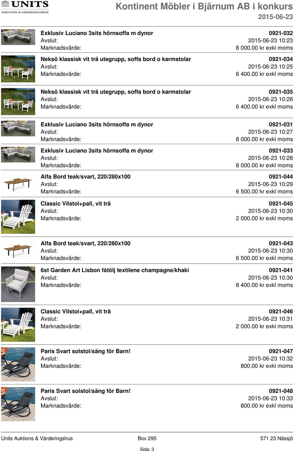 00 kr exkl moms Exklusiv Luciano 3sits hörnsoffa m dynor 0921-033 Avslut: 10:28 8 000.00 kr exkl moms Alfa Bord teak/svart, 220/280x100 0921-044 Avslut: 10:29 6 500.