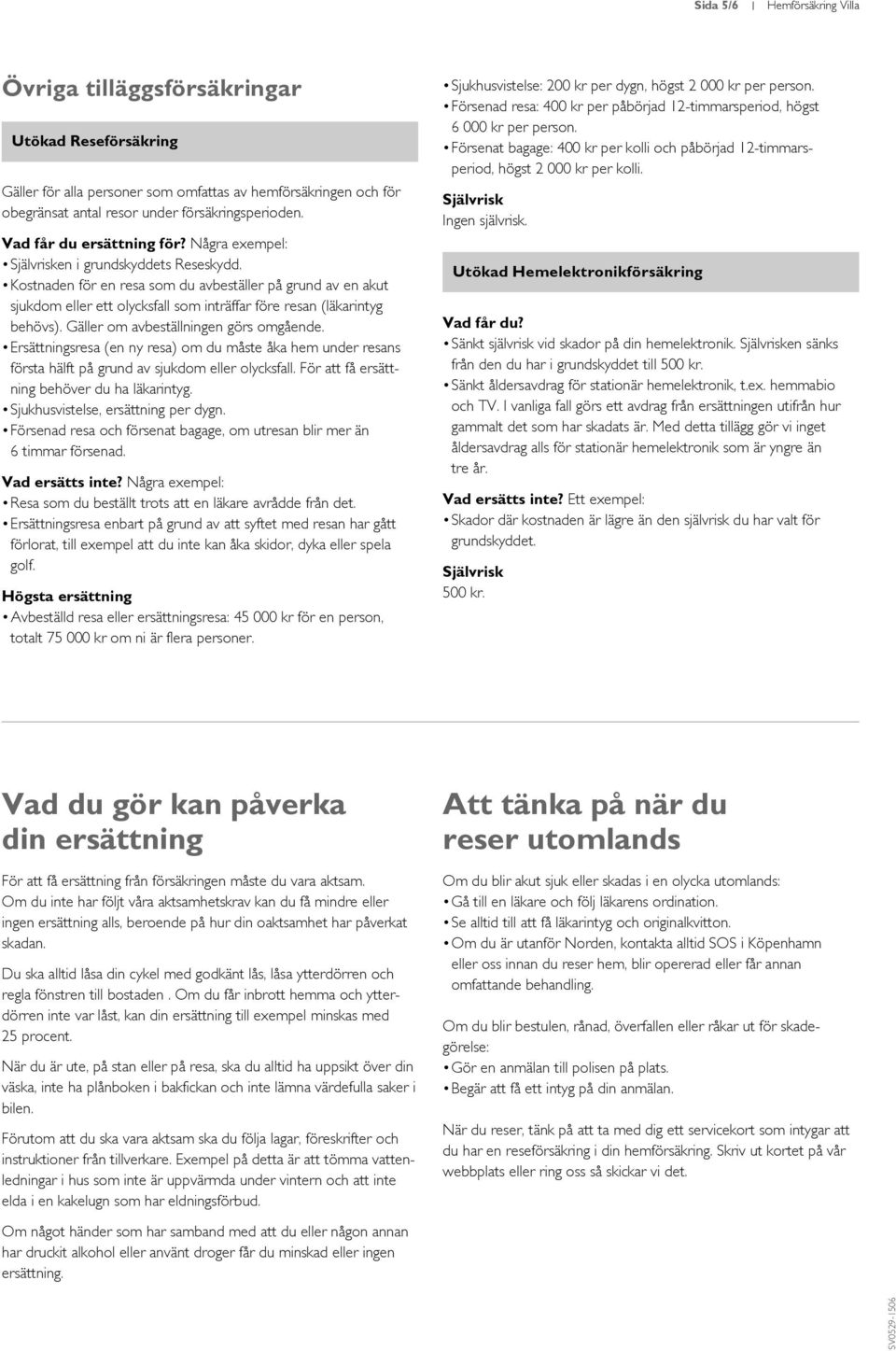 Gäller om avbeställningen görs omgående. Ersättningsresa (en ny resa) om du måste åka hem under resans första hälft på grund av sjukdom eller olycksfall.