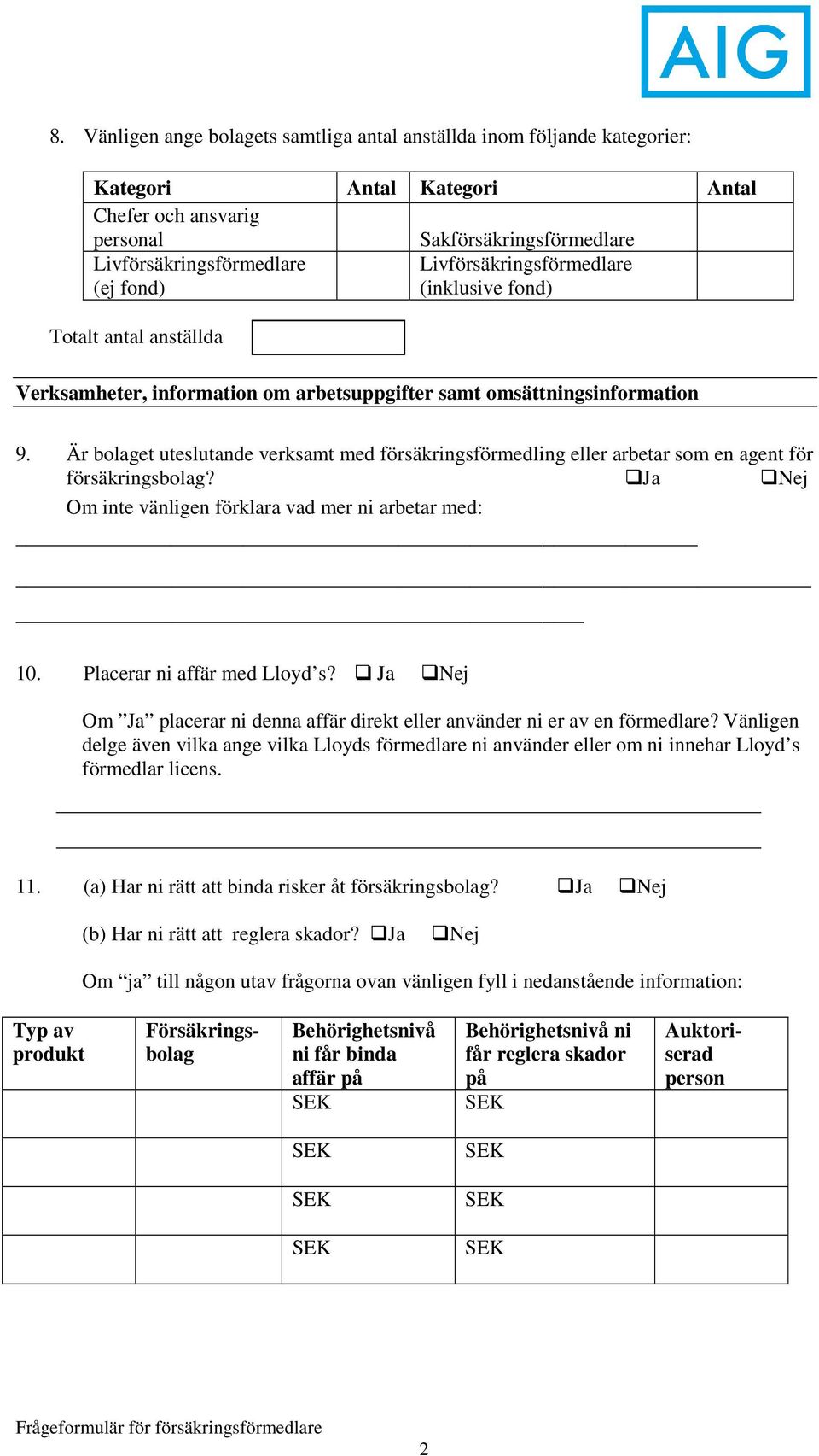 Är bolaget uteslutande verksamt med försäkringsförmedling eller arbetar som en agent för försäkringsbolag? Ja Nej Om inte vänligen förklara vad mer ni arbetar med: 10. Placerar ni affär med Lloyd s?