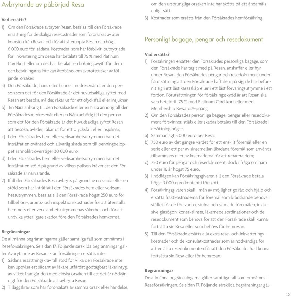 sådana kostnader som har förblivit outnyttjade för inkvartering om dessa har betalats till 75 % med Platinum Card-kort eller om det har betalats en bokningsavgift för dem och betalningarna inte kan