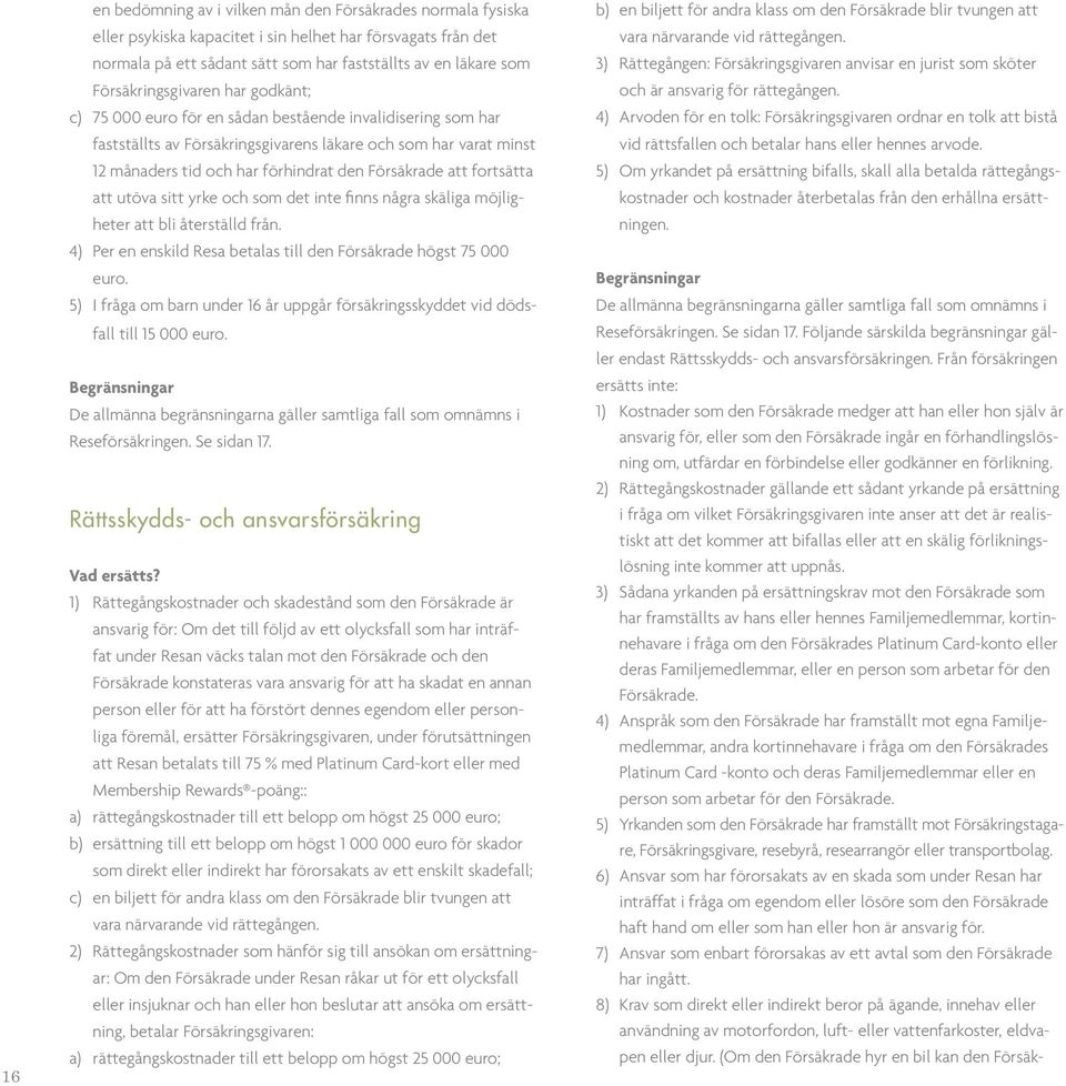 Försäkrade att fortsätta att utöva sitt yrke och som det inte finns några skäliga möjligheter att bli återställd från. 4) Per en enskild Resa betalas till den Försäkrade högst 75 000 euro.
