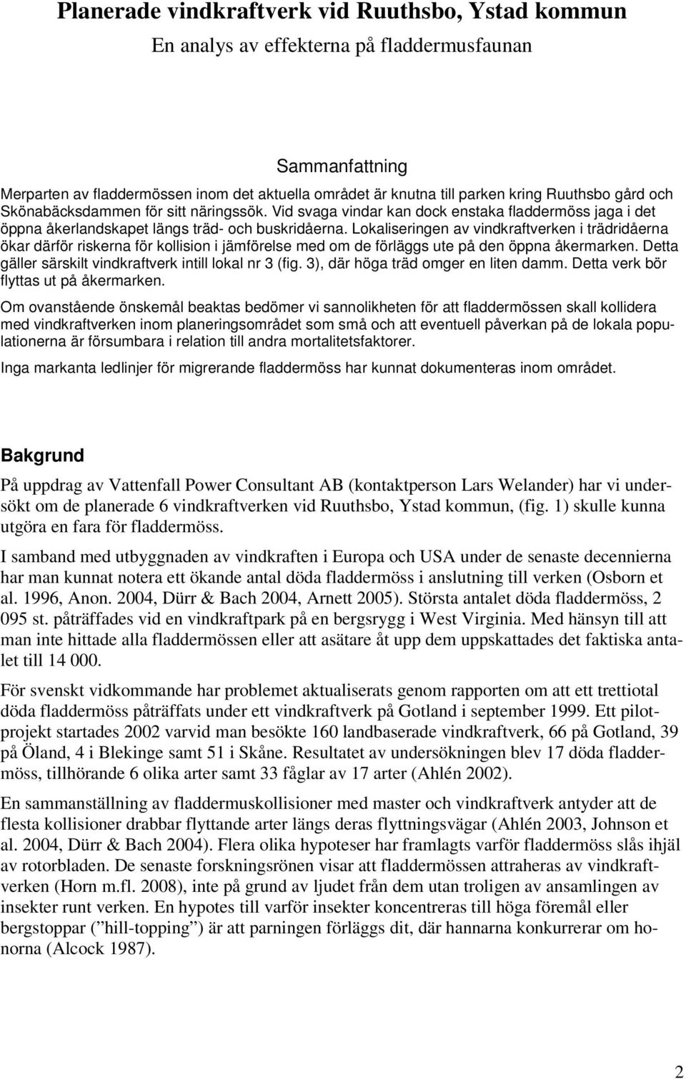 Lokaliseringen av vindkraftverken i trädridåerna ökar därför riskerna för kollision i jämförelse med om de förläggs ute på den öppna åkermarken.