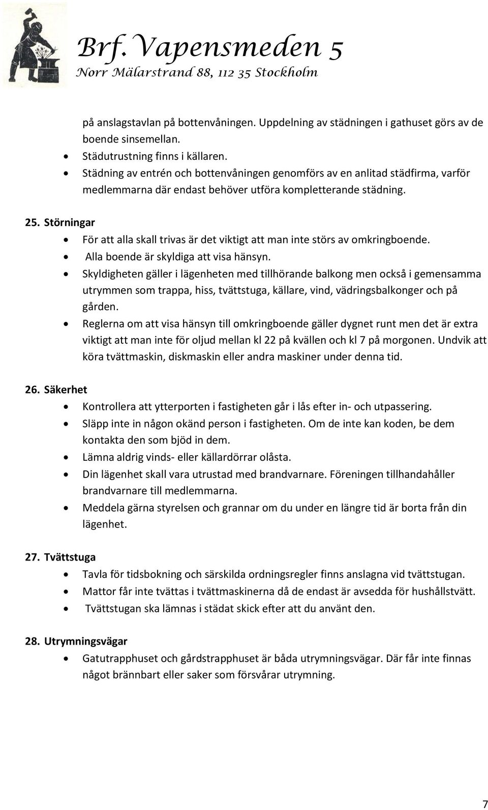 Störningar För att alla skall trivas är det viktigt att man inte störs av omkringboende. Alla boende är skyldiga att visa hänsyn.