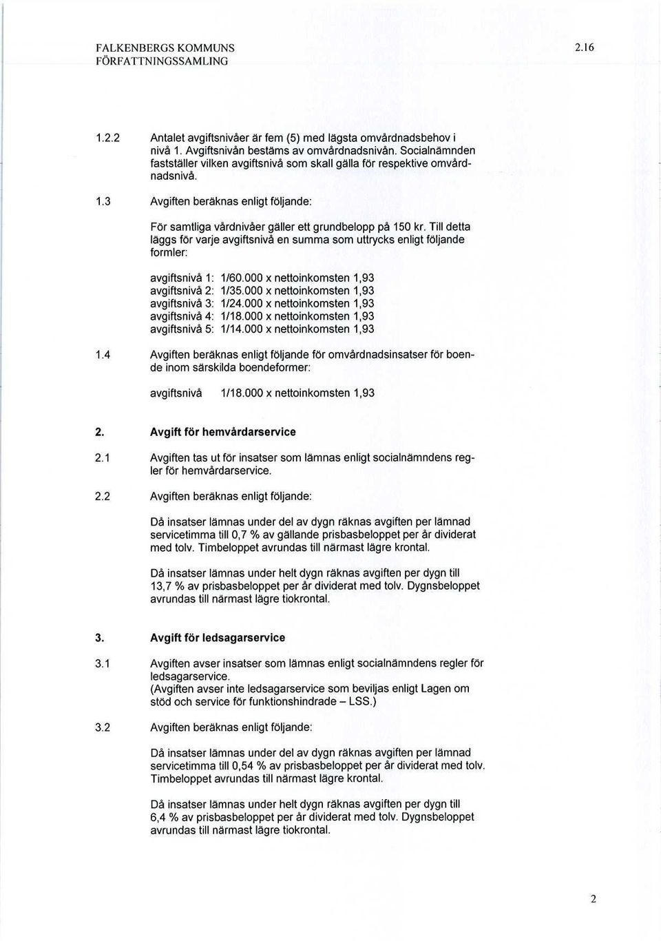 Till detta läggs för varje avgiftsnivå en summa som uttrycks enligt följande formler: avgiftsnivå 1: 1/60.000 x nettoinkomsten 1,93 avgiftsnivå 2: 1/35.000 x nettoinkomsten 1,93 avgiftsnivå 3: 1/24.