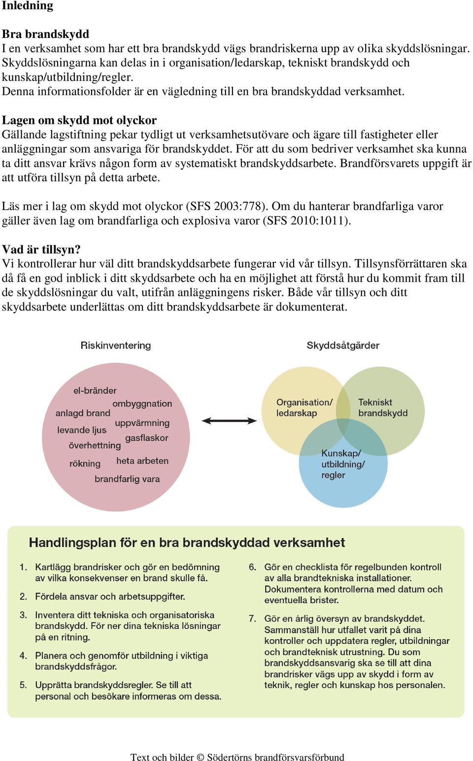 Lagen om skydd mot olyckor Gällande lagstiftning pekar tydligt ut verksamhetsutövare och ägare till fastigheter eller anläggningar som ansvariga för brandskyddet.