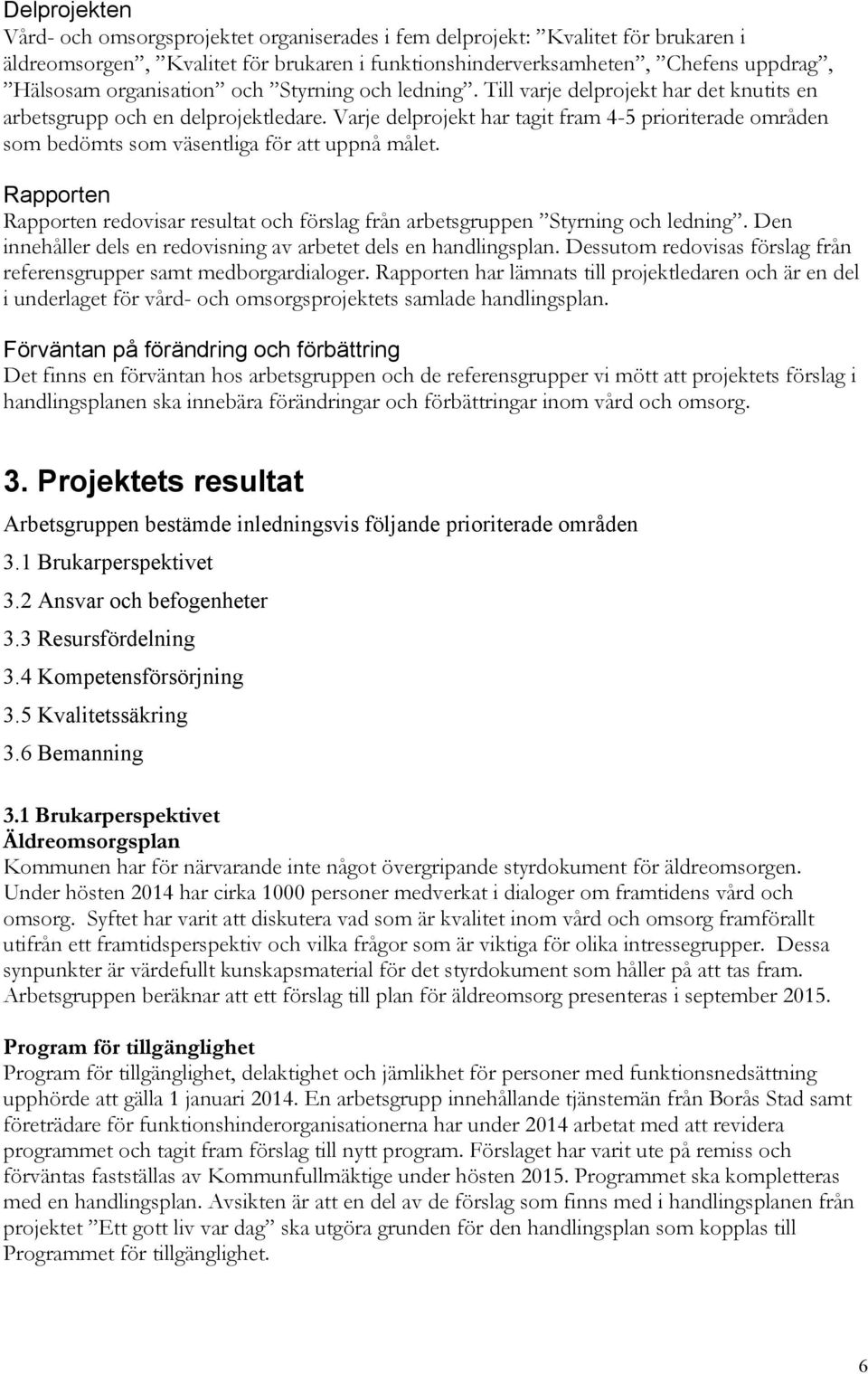 Varje delprojekt har tagit fram 4-5 prioriterade områden som bedömts som väsentliga för att uppnå målet. Rapporten Rapporten redovisar resultat och förslag från arbetsgruppen Styrning och ledning.