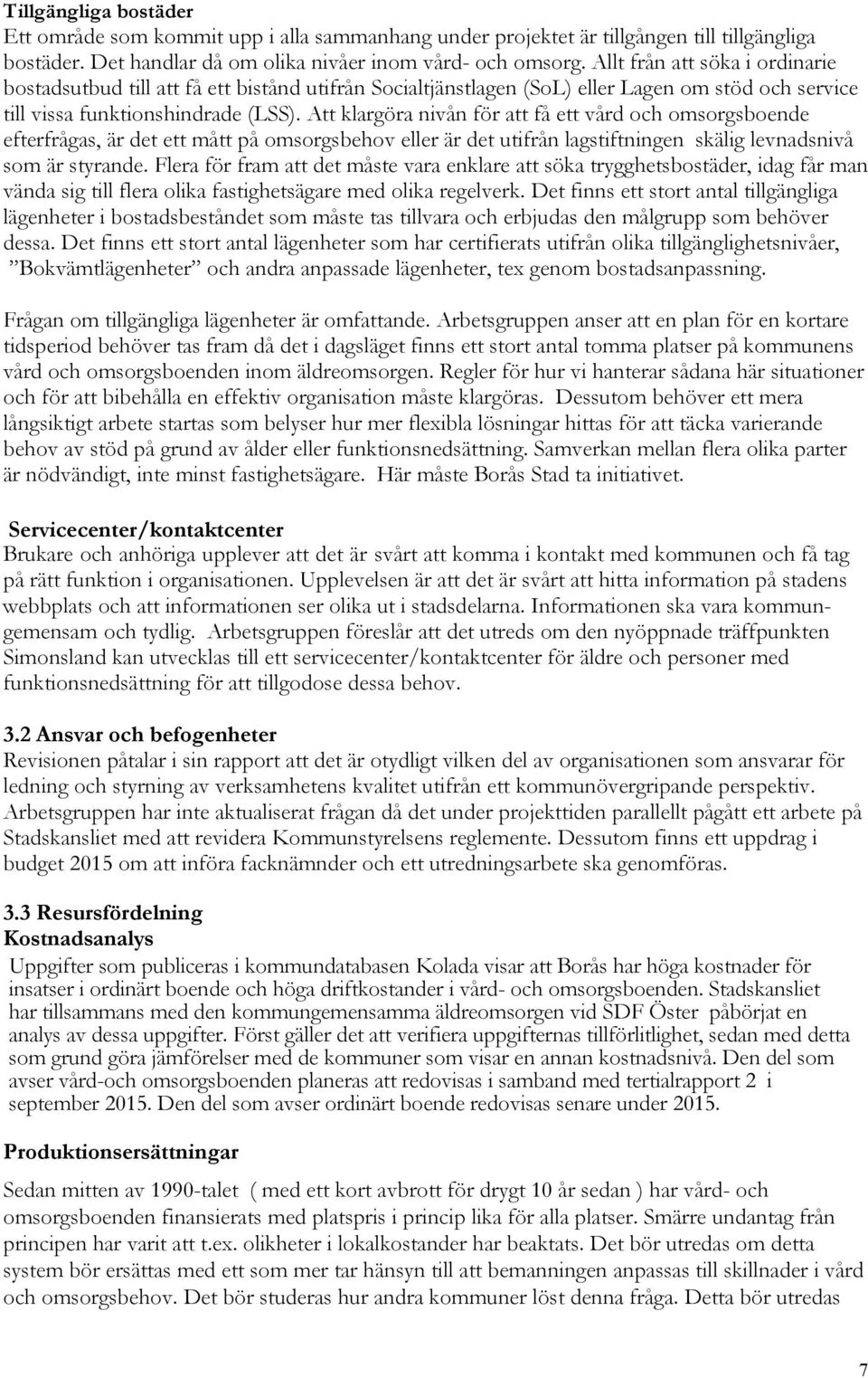 Att klargöra nivån för att få ett vård och omsorgsboende efterfrågas, är det ett mått på omsorgsbehov eller är det utifrån lagstiftningen skälig levnadsnivå som är styrande.