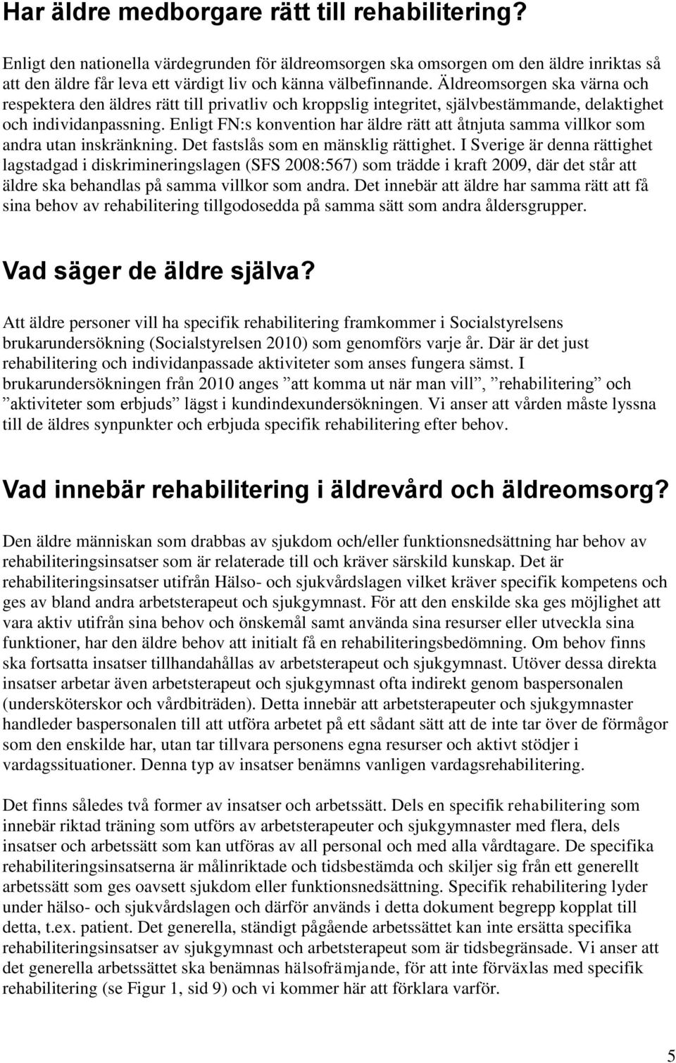 Äldreomsorgen ska värna och respektera den äldres rätt till privatliv och kroppslig integritet, självbestämmande, delaktighet och individanpassning.