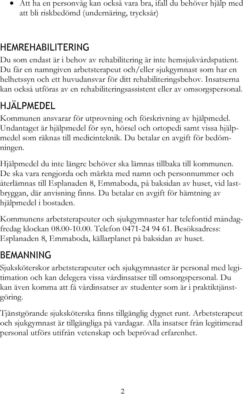 Insatserna kan också utföras av en rehabiliteringsassistent eller av omsorgspersonal. HJÄLPMEDEL Kommunen ansvarar för utprovning och förskrivning av hjälpmedel.